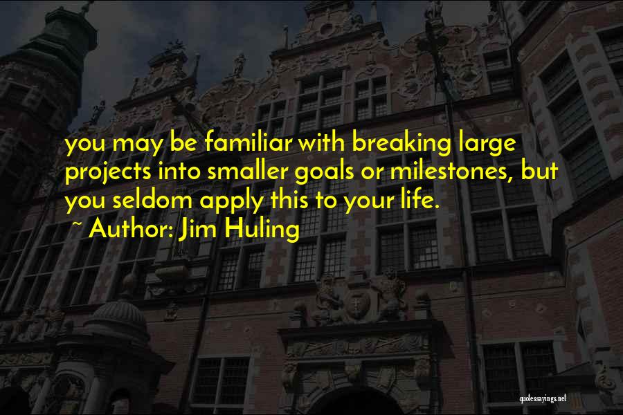 Jim Huling Quotes: You May Be Familiar With Breaking Large Projects Into Smaller Goals Or Milestones, But You Seldom Apply This To Your