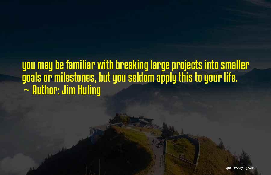 Jim Huling Quotes: You May Be Familiar With Breaking Large Projects Into Smaller Goals Or Milestones, But You Seldom Apply This To Your