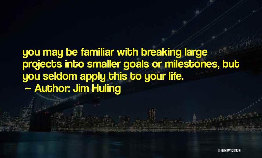 Jim Huling Quotes: You May Be Familiar With Breaking Large Projects Into Smaller Goals Or Milestones, But You Seldom Apply This To Your