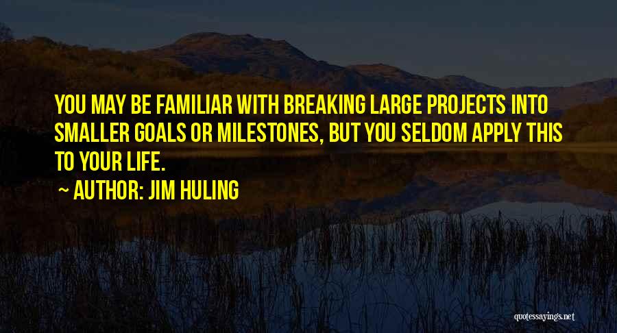 Jim Huling Quotes: You May Be Familiar With Breaking Large Projects Into Smaller Goals Or Milestones, But You Seldom Apply This To Your