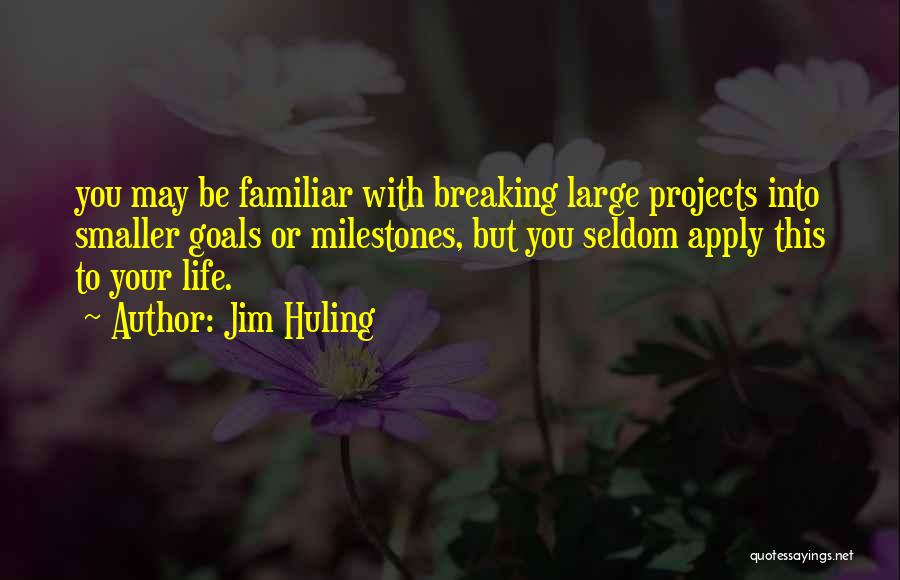 Jim Huling Quotes: You May Be Familiar With Breaking Large Projects Into Smaller Goals Or Milestones, But You Seldom Apply This To Your