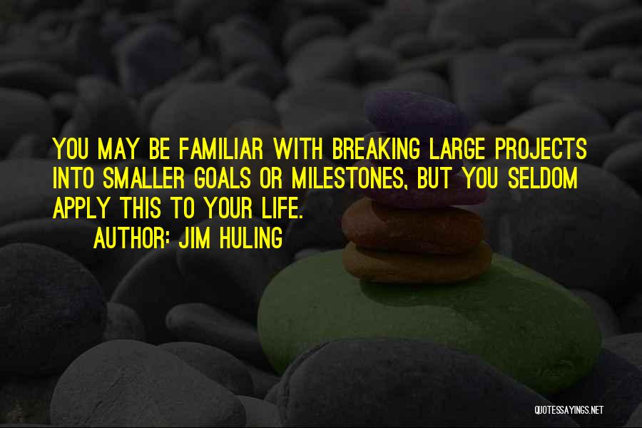 Jim Huling Quotes: You May Be Familiar With Breaking Large Projects Into Smaller Goals Or Milestones, But You Seldom Apply This To Your