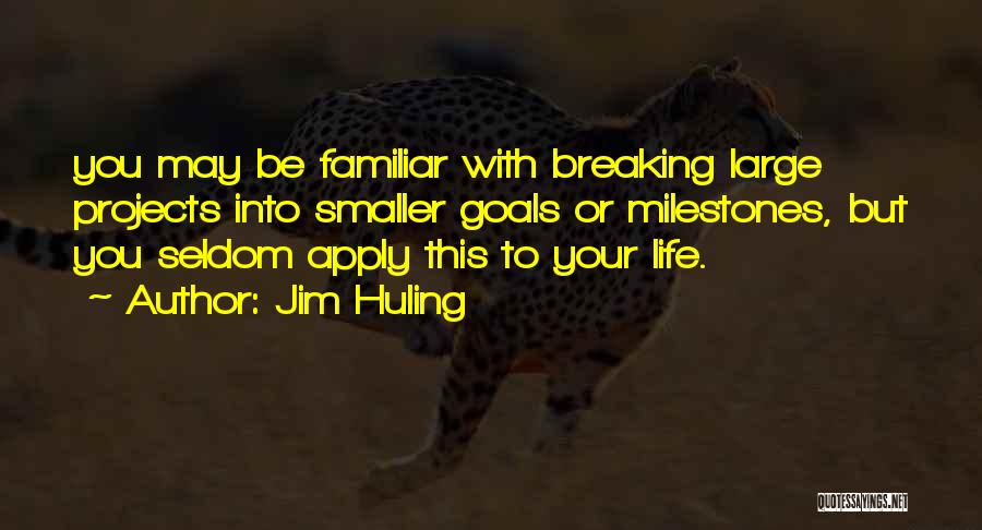 Jim Huling Quotes: You May Be Familiar With Breaking Large Projects Into Smaller Goals Or Milestones, But You Seldom Apply This To Your