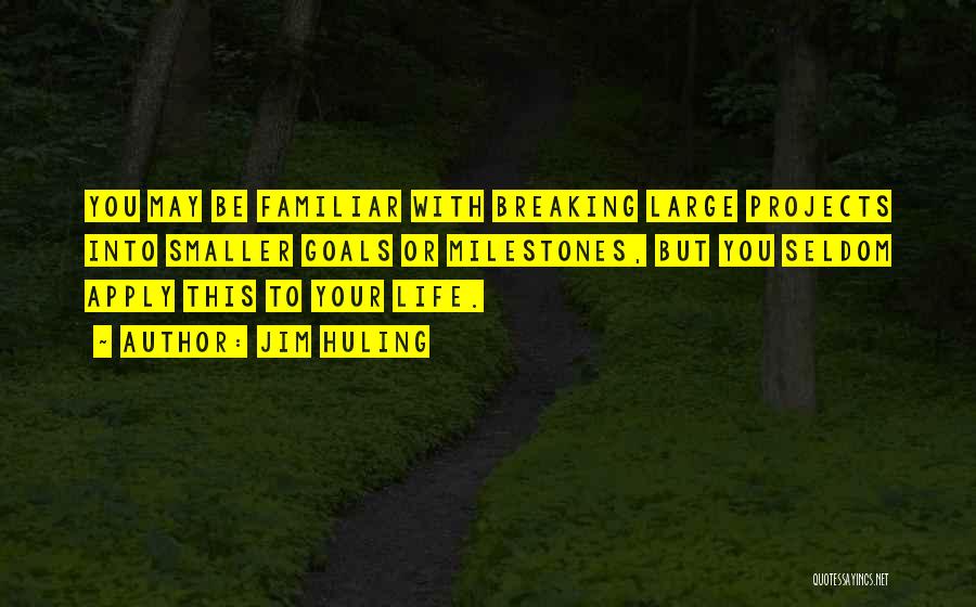 Jim Huling Quotes: You May Be Familiar With Breaking Large Projects Into Smaller Goals Or Milestones, But You Seldom Apply This To Your
