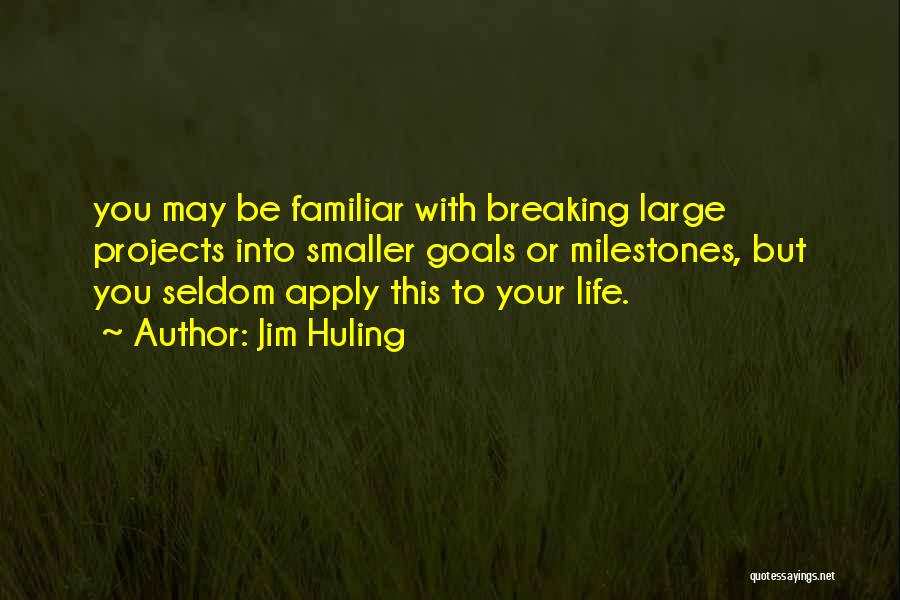 Jim Huling Quotes: You May Be Familiar With Breaking Large Projects Into Smaller Goals Or Milestones, But You Seldom Apply This To Your