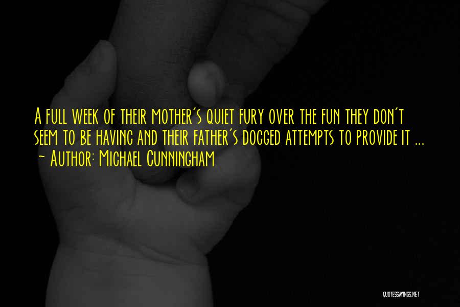 Michael Cunningham Quotes: A Full Week Of Their Mother's Quiet Fury Over The Fun They Don't Seem To Be Having And Their Father's