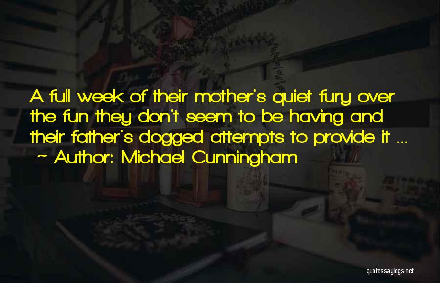 Michael Cunningham Quotes: A Full Week Of Their Mother's Quiet Fury Over The Fun They Don't Seem To Be Having And Their Father's