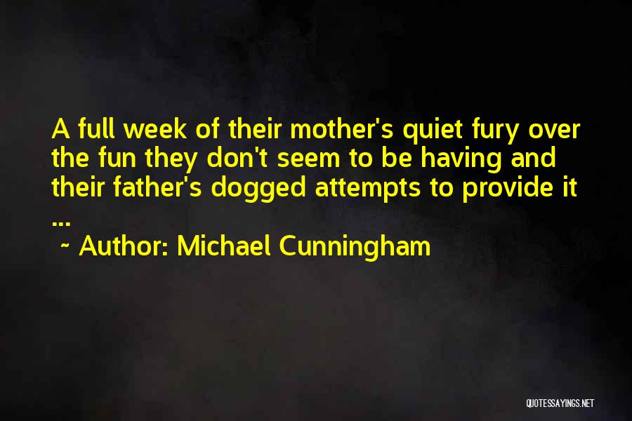 Michael Cunningham Quotes: A Full Week Of Their Mother's Quiet Fury Over The Fun They Don't Seem To Be Having And Their Father's