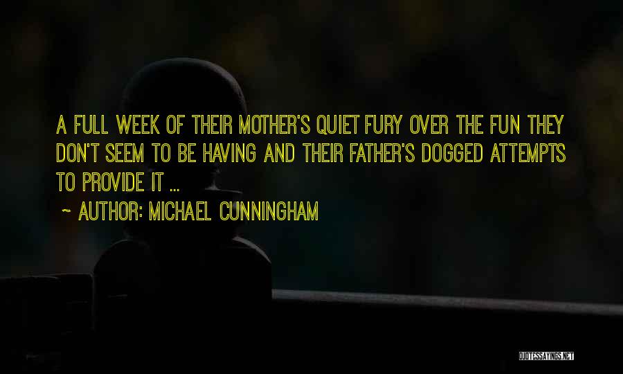 Michael Cunningham Quotes: A Full Week Of Their Mother's Quiet Fury Over The Fun They Don't Seem To Be Having And Their Father's