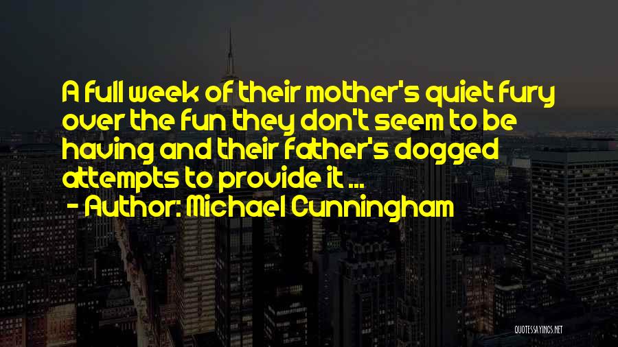 Michael Cunningham Quotes: A Full Week Of Their Mother's Quiet Fury Over The Fun They Don't Seem To Be Having And Their Father's