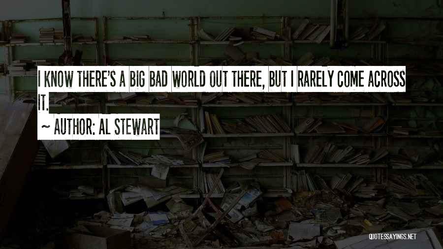 Al Stewart Quotes: I Know There's A Big Bad World Out There, But I Rarely Come Across It.