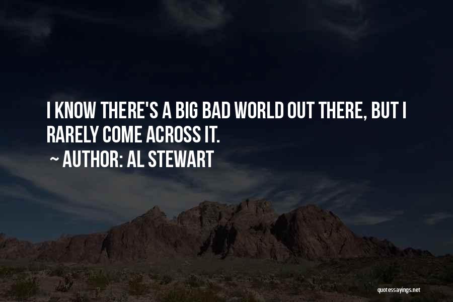 Al Stewart Quotes: I Know There's A Big Bad World Out There, But I Rarely Come Across It.