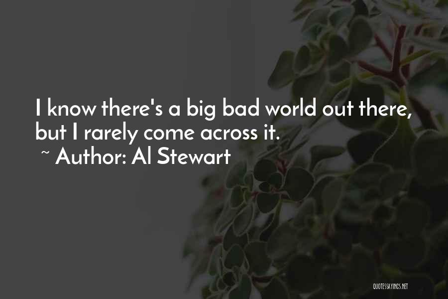 Al Stewart Quotes: I Know There's A Big Bad World Out There, But I Rarely Come Across It.