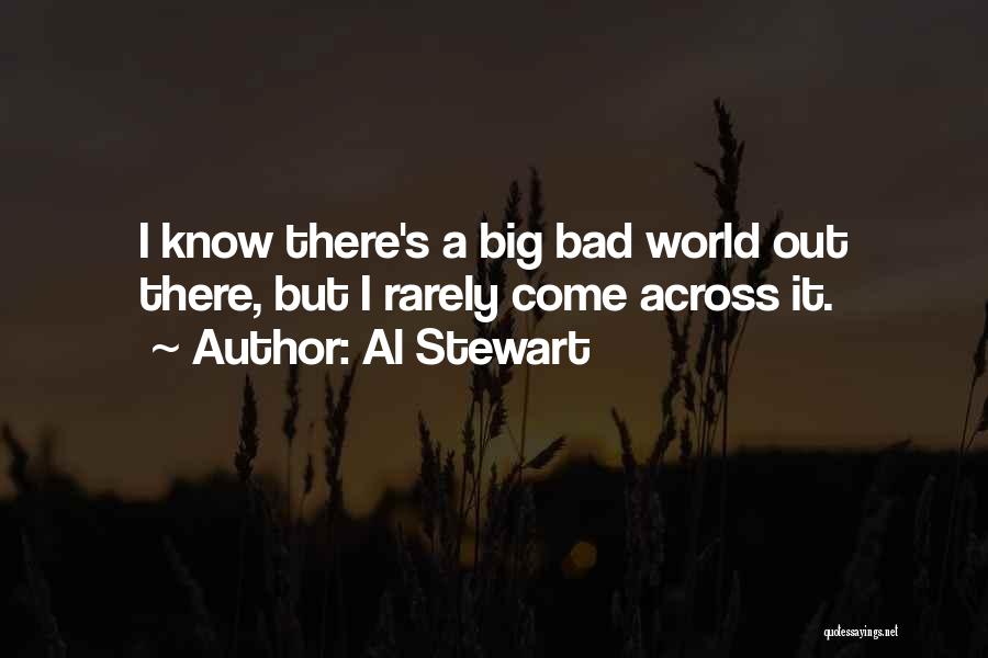 Al Stewart Quotes: I Know There's A Big Bad World Out There, But I Rarely Come Across It.