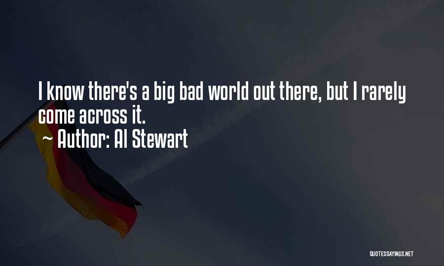 Al Stewart Quotes: I Know There's A Big Bad World Out There, But I Rarely Come Across It.