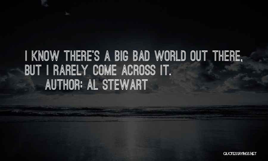 Al Stewart Quotes: I Know There's A Big Bad World Out There, But I Rarely Come Across It.