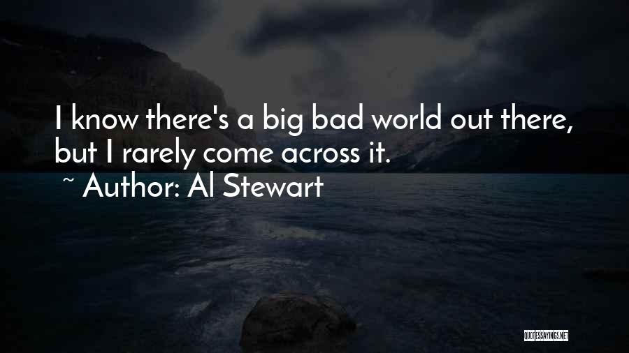 Al Stewart Quotes: I Know There's A Big Bad World Out There, But I Rarely Come Across It.