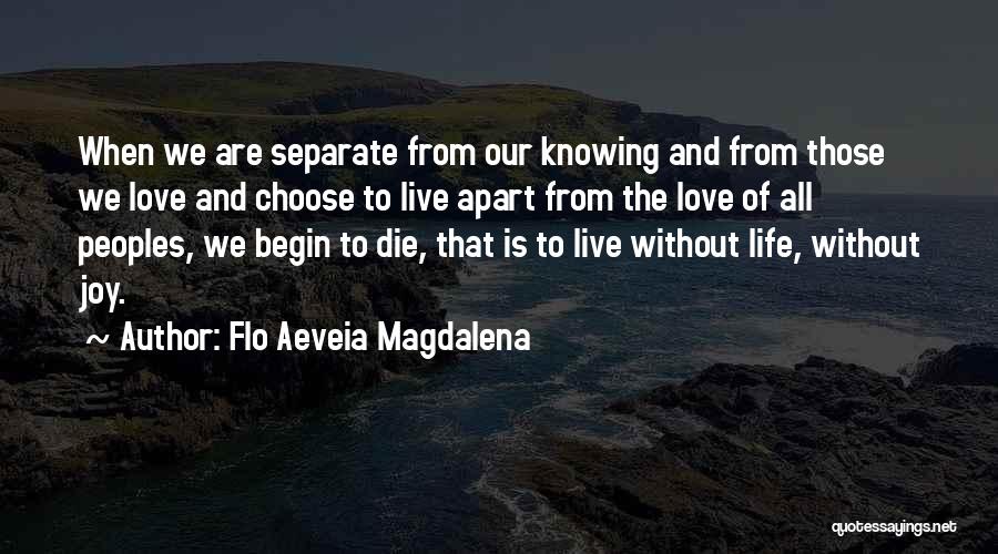 Flo Aeveia Magdalena Quotes: When We Are Separate From Our Knowing And From Those We Love And Choose To Live Apart From The Love