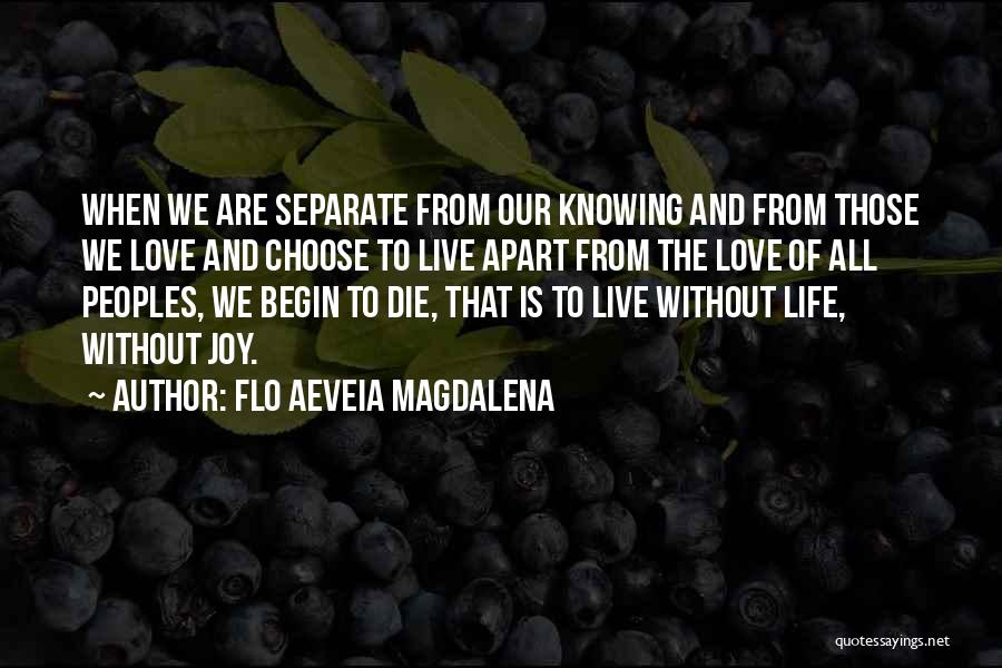 Flo Aeveia Magdalena Quotes: When We Are Separate From Our Knowing And From Those We Love And Choose To Live Apart From The Love