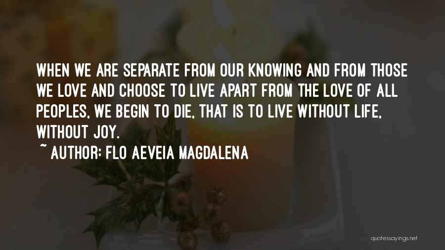 Flo Aeveia Magdalena Quotes: When We Are Separate From Our Knowing And From Those We Love And Choose To Live Apart From The Love