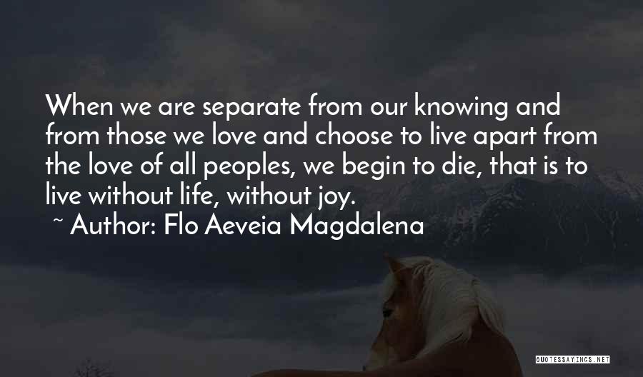 Flo Aeveia Magdalena Quotes: When We Are Separate From Our Knowing And From Those We Love And Choose To Live Apart From The Love