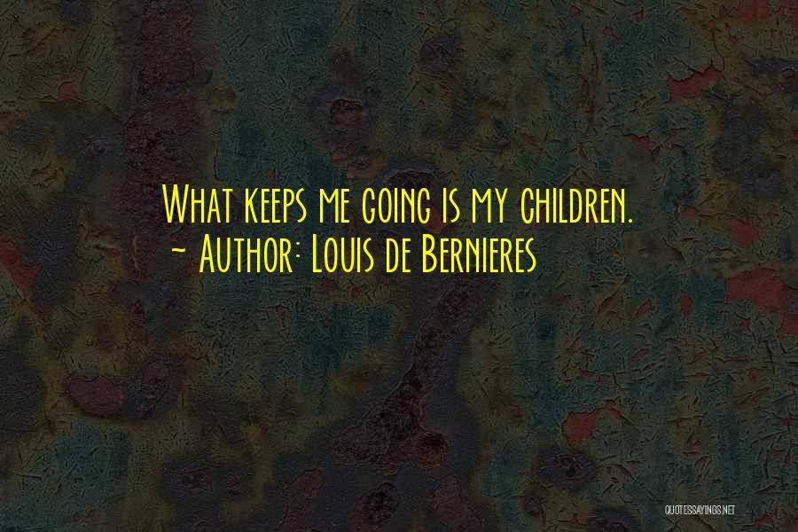Louis De Bernieres Quotes: What Keeps Me Going Is My Children.