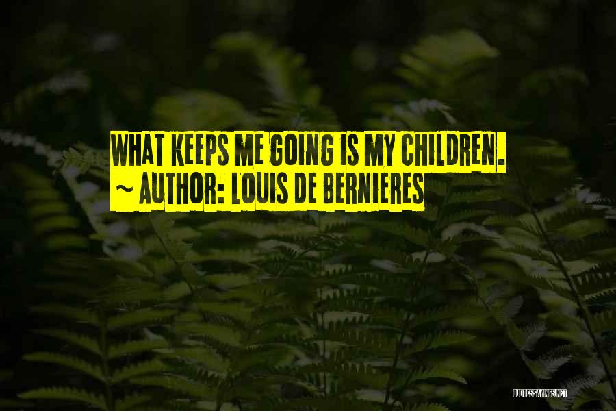 Louis De Bernieres Quotes: What Keeps Me Going Is My Children.