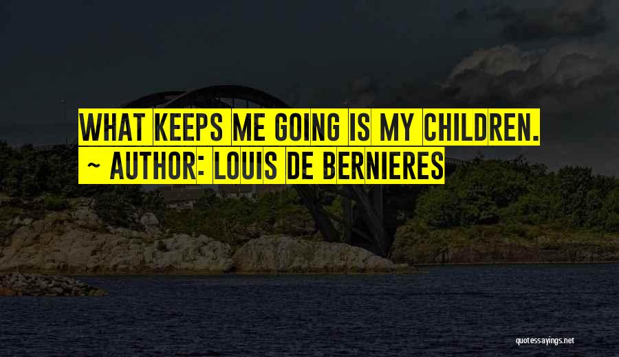 Louis De Bernieres Quotes: What Keeps Me Going Is My Children.