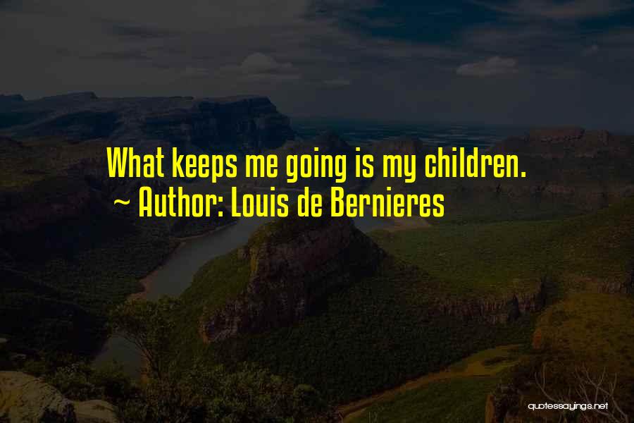 Louis De Bernieres Quotes: What Keeps Me Going Is My Children.