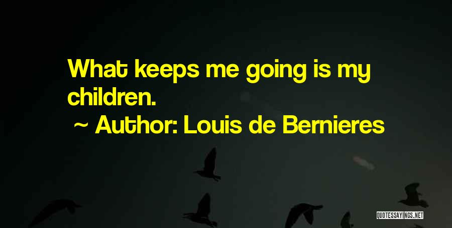 Louis De Bernieres Quotes: What Keeps Me Going Is My Children.