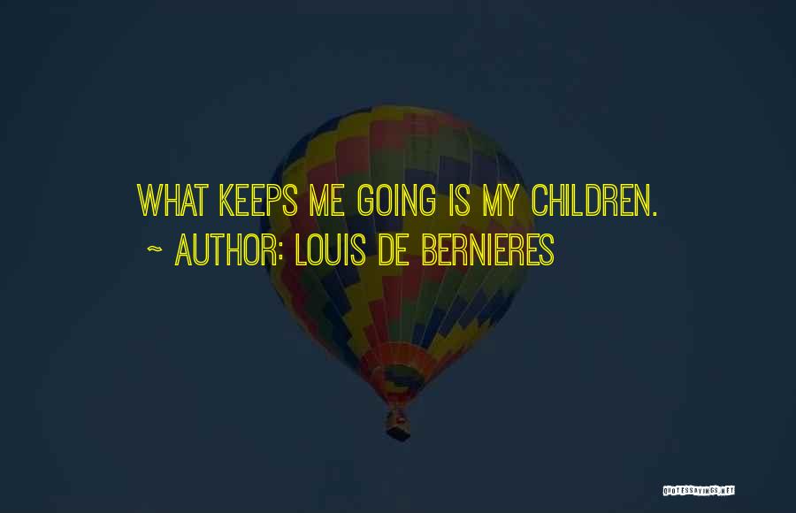 Louis De Bernieres Quotes: What Keeps Me Going Is My Children.