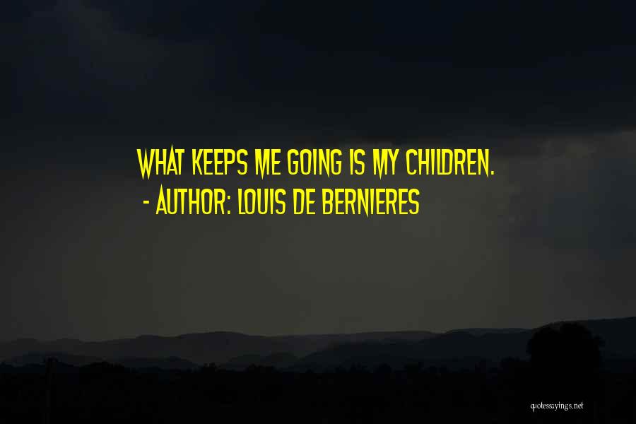 Louis De Bernieres Quotes: What Keeps Me Going Is My Children.
