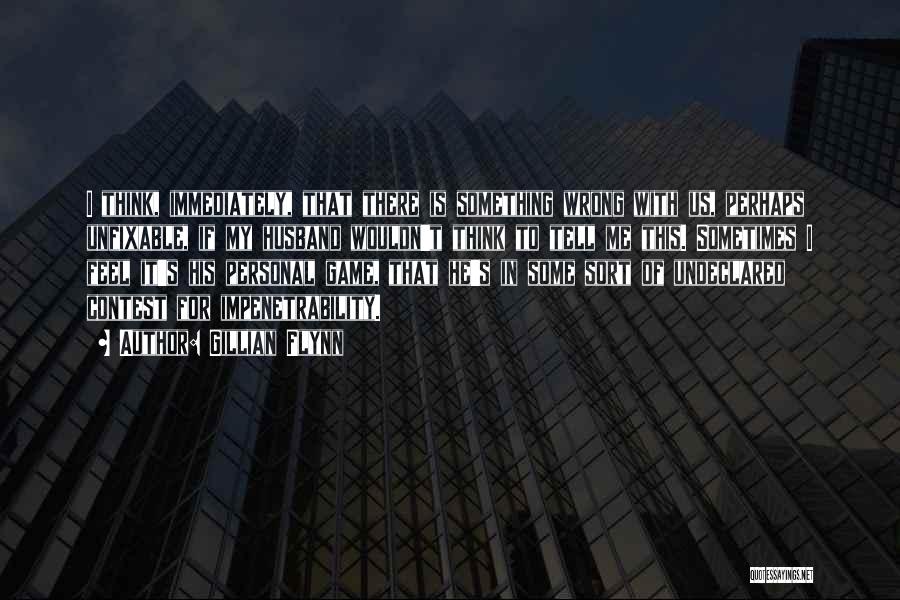 Gillian Flynn Quotes: I Think, Immediately, That There Is Something Wrong With Us, Perhaps Unfixable, If My Husband Wouldn't Think To Tell Me