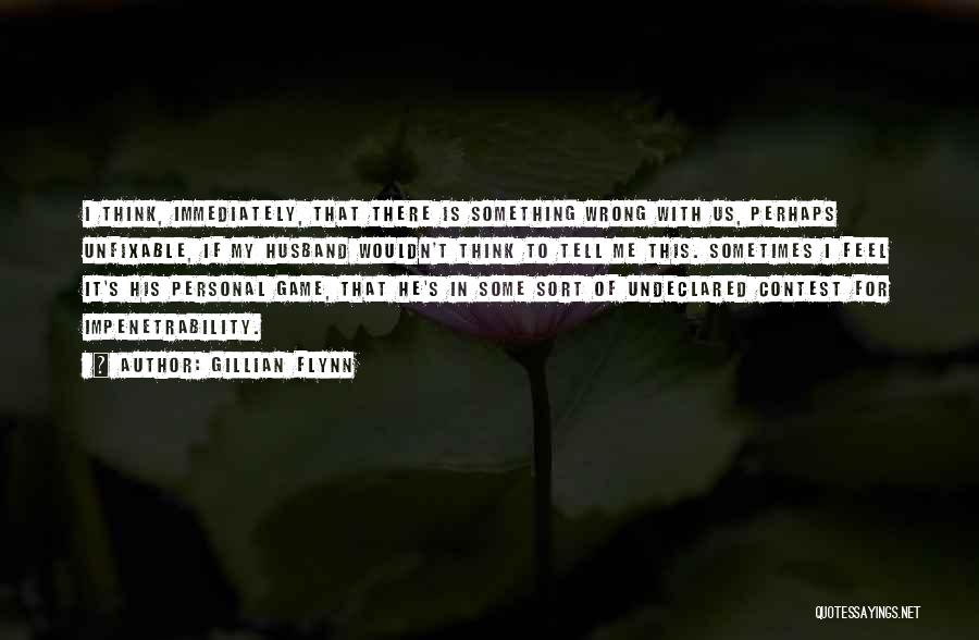 Gillian Flynn Quotes: I Think, Immediately, That There Is Something Wrong With Us, Perhaps Unfixable, If My Husband Wouldn't Think To Tell Me