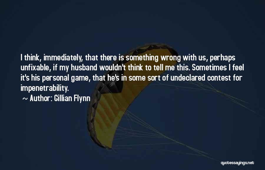 Gillian Flynn Quotes: I Think, Immediately, That There Is Something Wrong With Us, Perhaps Unfixable, If My Husband Wouldn't Think To Tell Me