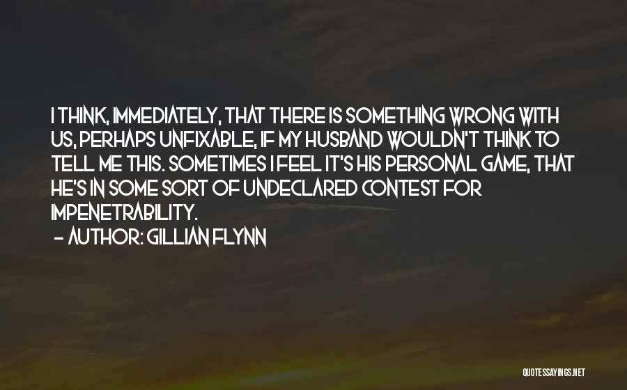 Gillian Flynn Quotes: I Think, Immediately, That There Is Something Wrong With Us, Perhaps Unfixable, If My Husband Wouldn't Think To Tell Me