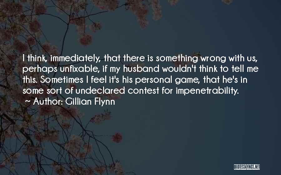 Gillian Flynn Quotes: I Think, Immediately, That There Is Something Wrong With Us, Perhaps Unfixable, If My Husband Wouldn't Think To Tell Me