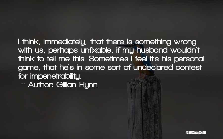 Gillian Flynn Quotes: I Think, Immediately, That There Is Something Wrong With Us, Perhaps Unfixable, If My Husband Wouldn't Think To Tell Me