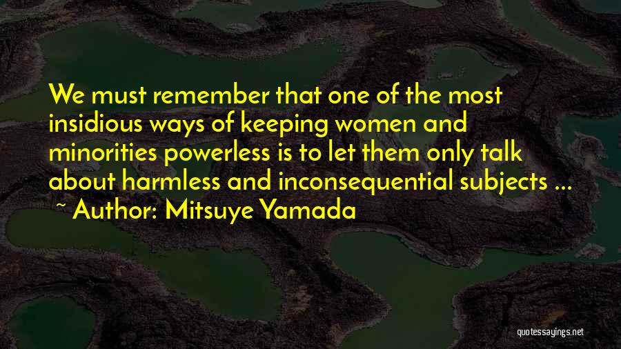 Mitsuye Yamada Quotes: We Must Remember That One Of The Most Insidious Ways Of Keeping Women And Minorities Powerless Is To Let Them