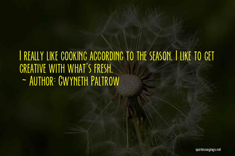 Gwyneth Paltrow Quotes: I Really Like Cooking According To The Season. I Like To Get Creative With What's Fresh.