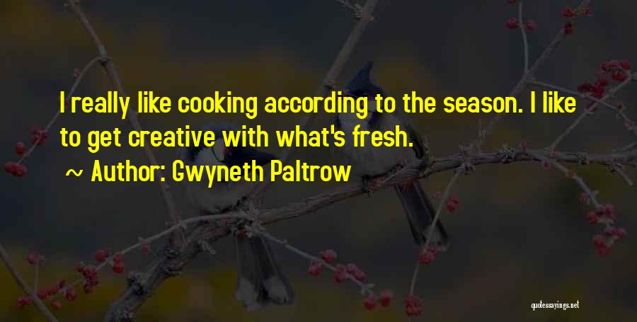 Gwyneth Paltrow Quotes: I Really Like Cooking According To The Season. I Like To Get Creative With What's Fresh.