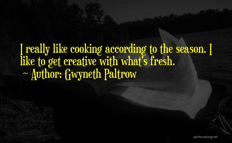 Gwyneth Paltrow Quotes: I Really Like Cooking According To The Season. I Like To Get Creative With What's Fresh.