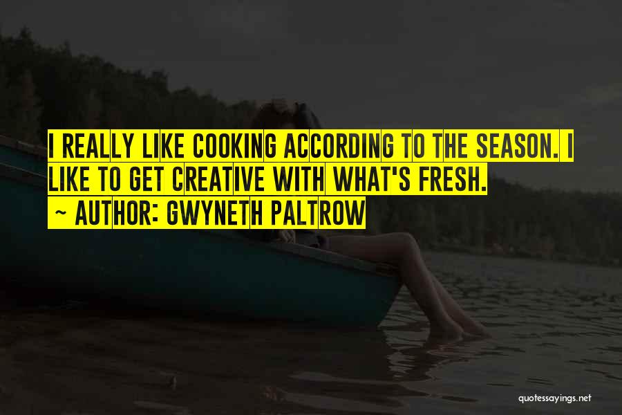 Gwyneth Paltrow Quotes: I Really Like Cooking According To The Season. I Like To Get Creative With What's Fresh.
