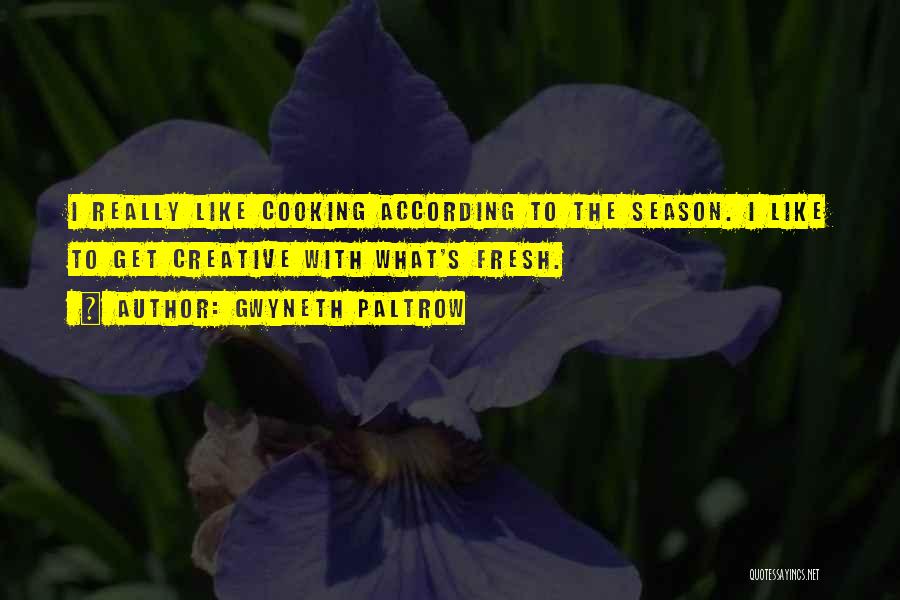 Gwyneth Paltrow Quotes: I Really Like Cooking According To The Season. I Like To Get Creative With What's Fresh.