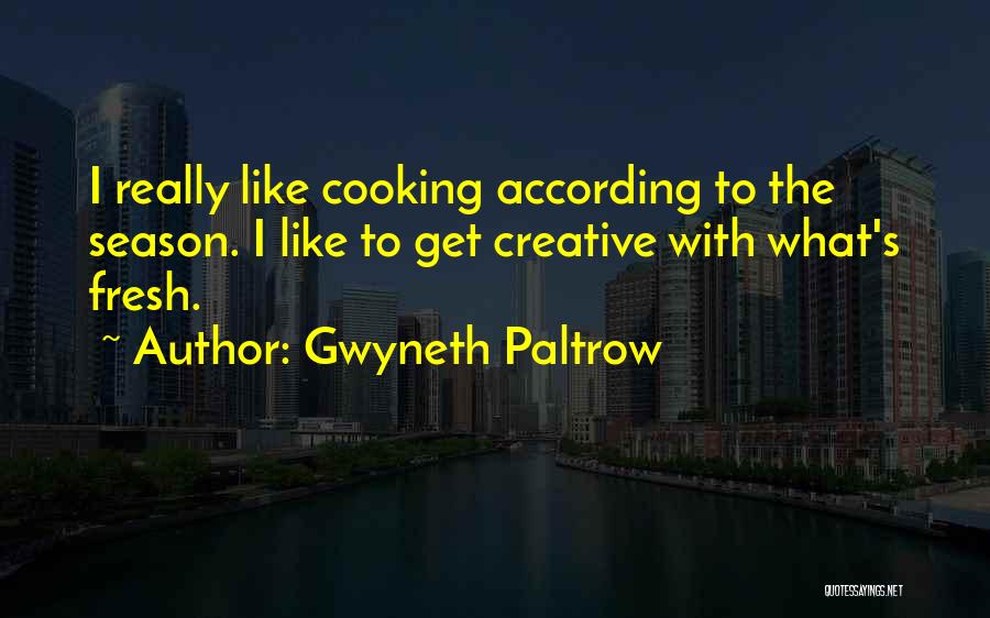 Gwyneth Paltrow Quotes: I Really Like Cooking According To The Season. I Like To Get Creative With What's Fresh.