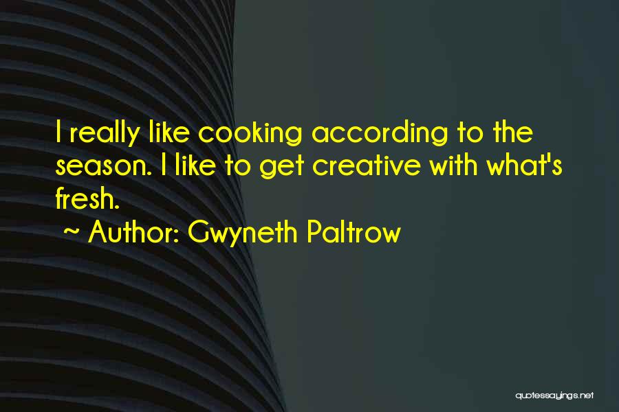 Gwyneth Paltrow Quotes: I Really Like Cooking According To The Season. I Like To Get Creative With What's Fresh.