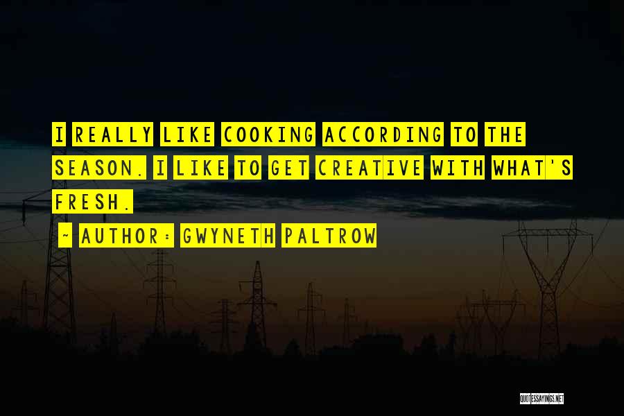 Gwyneth Paltrow Quotes: I Really Like Cooking According To The Season. I Like To Get Creative With What's Fresh.