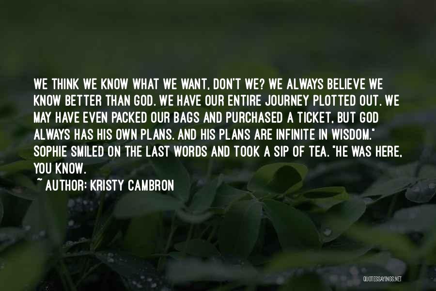 Kristy Cambron Quotes: We Think We Know What We Want, Don't We? We Always Believe We Know Better Than God. We Have Our