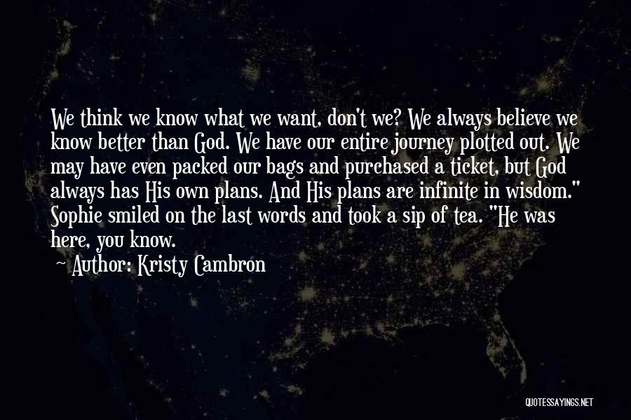 Kristy Cambron Quotes: We Think We Know What We Want, Don't We? We Always Believe We Know Better Than God. We Have Our