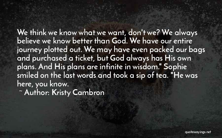 Kristy Cambron Quotes: We Think We Know What We Want, Don't We? We Always Believe We Know Better Than God. We Have Our